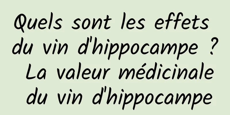 Quels sont les effets du vin d'hippocampe ? La valeur médicinale du vin d'hippocampe