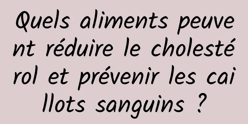 Quels aliments peuvent réduire le cholestérol et prévenir les caillots sanguins ?