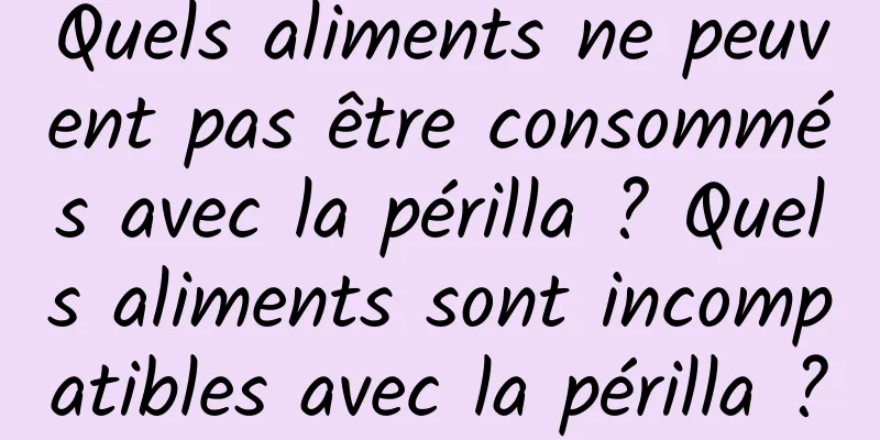 Quels aliments ne peuvent pas être consommés avec la périlla ? Quels aliments sont incompatibles avec la périlla ?