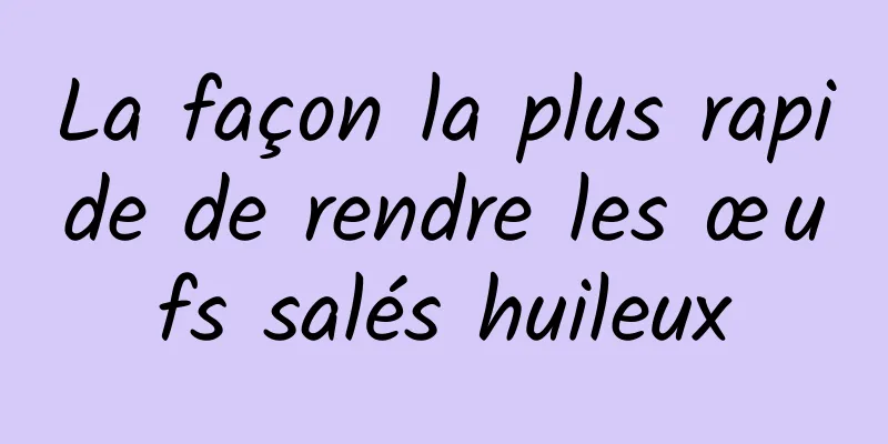 La façon la plus rapide de rendre les œufs salés huileux