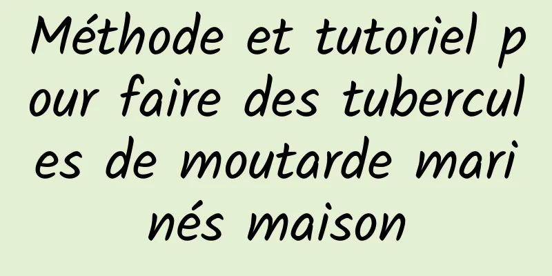 Méthode et tutoriel pour faire des tubercules de moutarde marinés maison