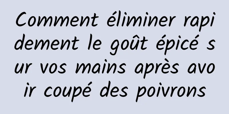 Comment éliminer rapidement le goût épicé sur vos mains après avoir coupé des poivrons