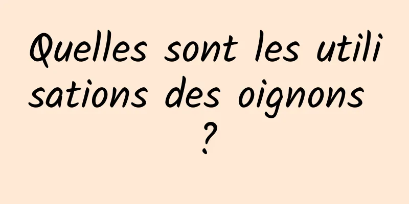 Quelles sont les utilisations des oignons ?