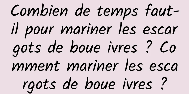 Combien de temps faut-il pour mariner les escargots de boue ivres ? Comment mariner les escargots de boue ivres ?