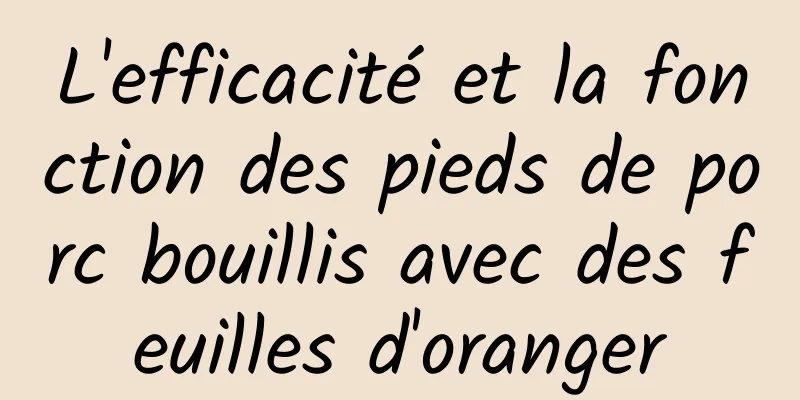 L'efficacité et la fonction des pieds de porc bouillis avec des feuilles d'oranger