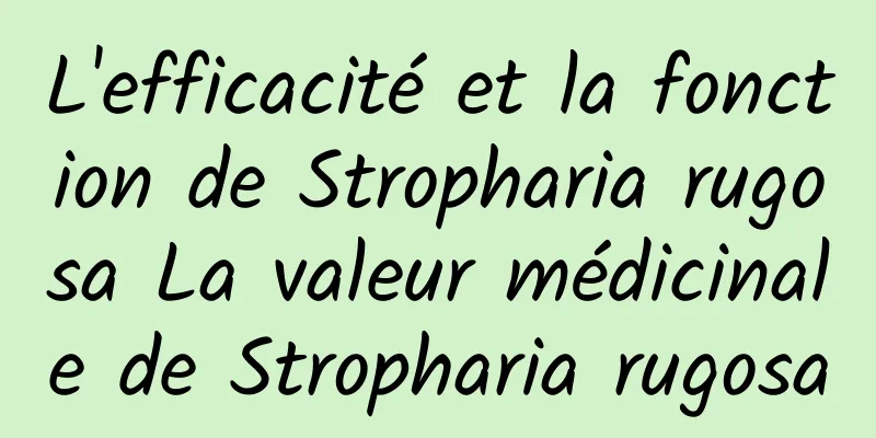 L'efficacité et la fonction de Stropharia rugosa La valeur médicinale de Stropharia rugosa