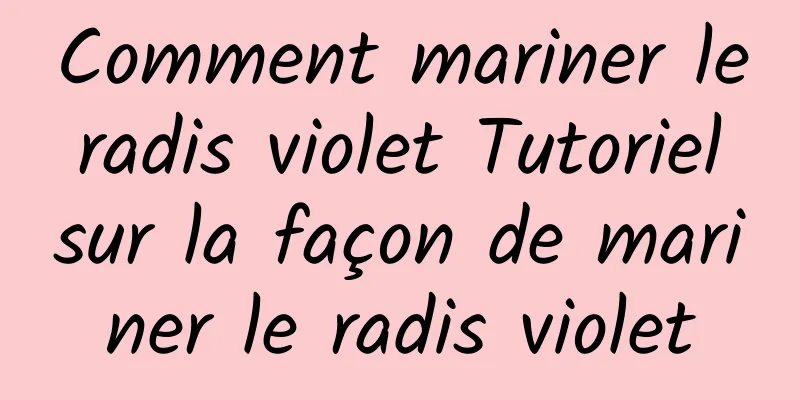 Comment mariner le radis violet Tutoriel sur la façon de mariner le radis violet