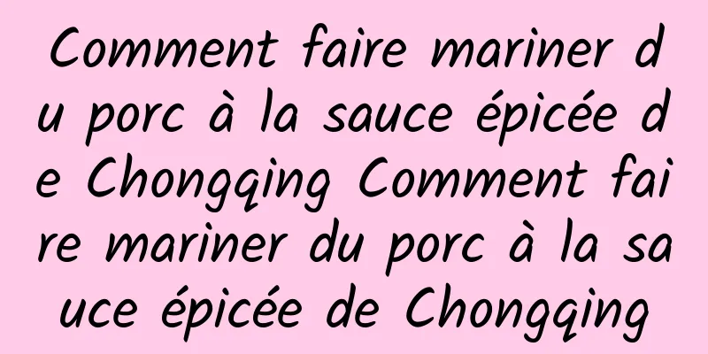 Comment faire mariner du porc à la sauce épicée de Chongqing Comment faire mariner du porc à la sauce épicée de Chongqing