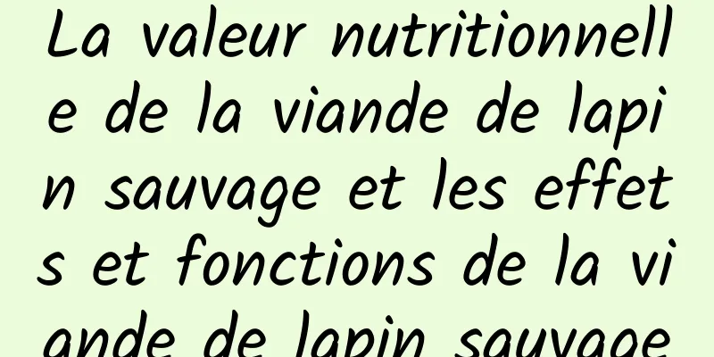 La valeur nutritionnelle de la viande de lapin sauvage et les effets et fonctions de la viande de lapin sauvage