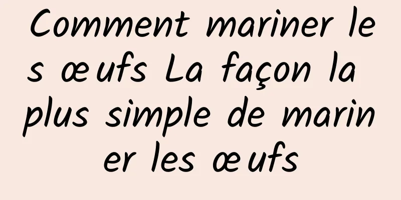 Comment mariner les œufs La façon la plus simple de mariner les œufs