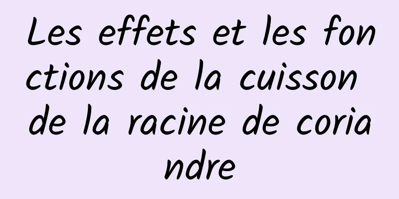 Les effets et les fonctions de la cuisson de la racine de coriandre