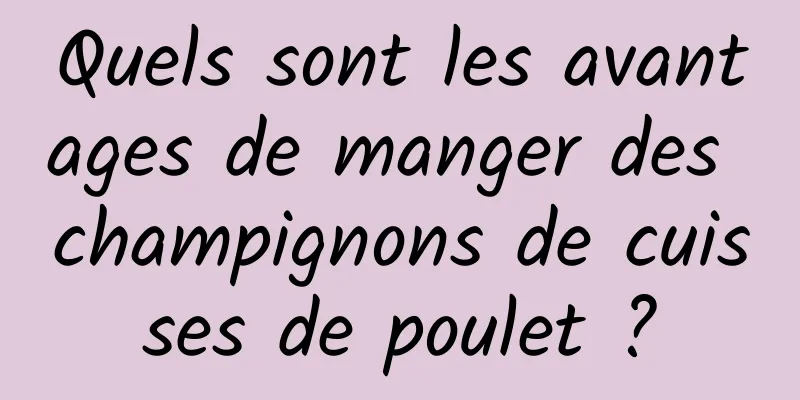 Quels sont les avantages de manger des champignons de cuisses de poulet ?