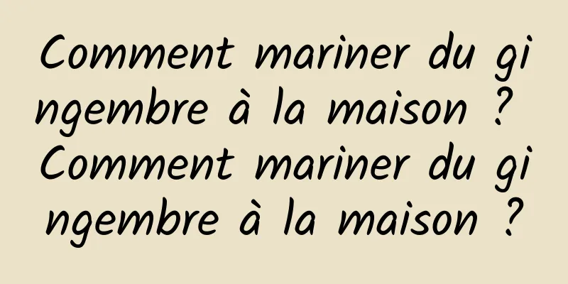 Comment mariner du gingembre à la maison ? Comment mariner du gingembre à la maison ?