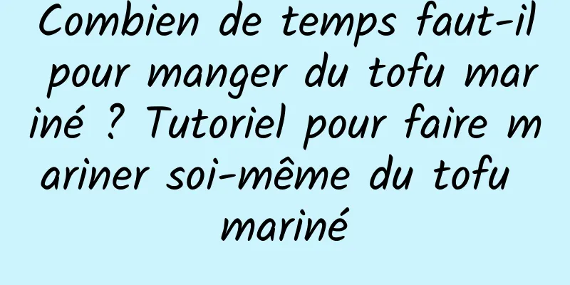 Combien de temps faut-il pour manger du tofu mariné ? Tutoriel pour faire mariner soi-même du tofu mariné