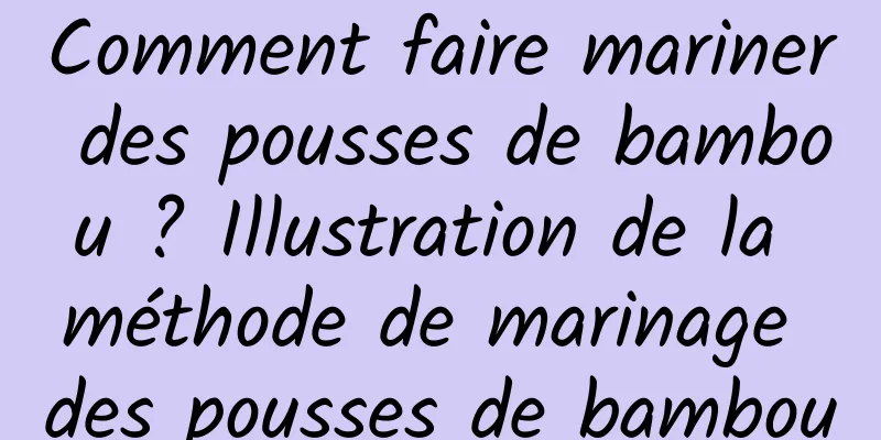 Comment faire mariner des pousses de bambou ? Illustration de la méthode de marinage des pousses de bambou