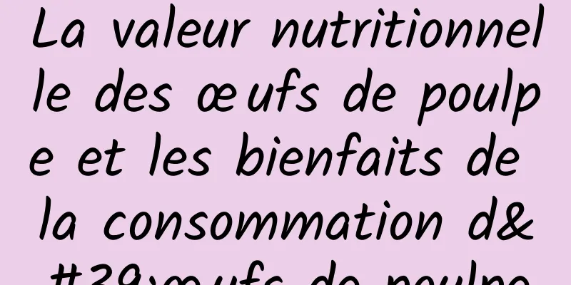 La valeur nutritionnelle des œufs de poulpe et les bienfaits de la consommation d'œufs de poulpe