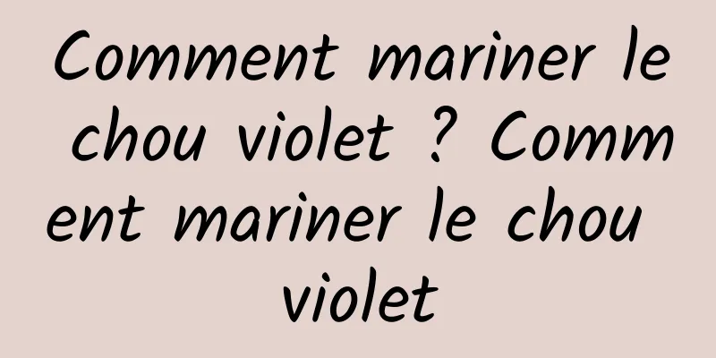 Comment mariner le chou violet ? Comment mariner le chou violet