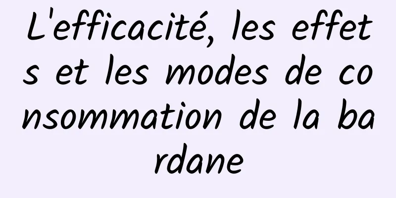 L'efficacité, les effets et les modes de consommation de la bardane