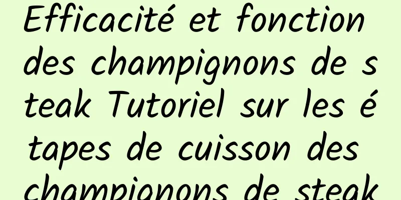 Efficacité et fonction des champignons de steak Tutoriel sur les étapes de cuisson des champignons de steak