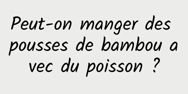 Peut-on manger des pousses de bambou avec du poisson ?