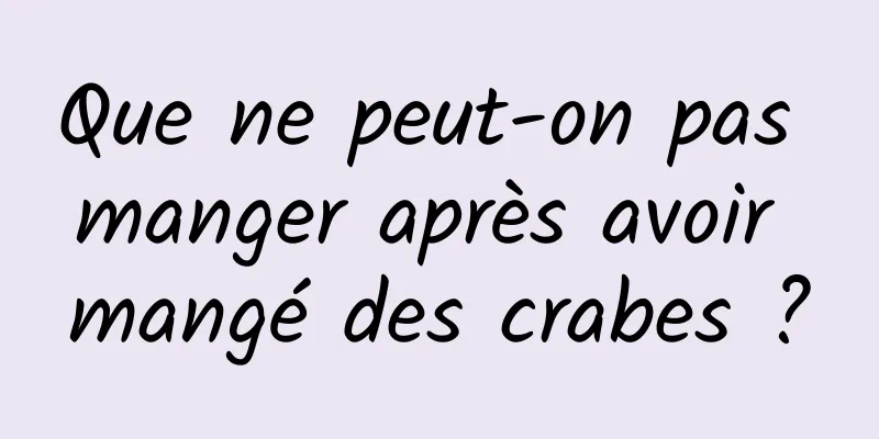 Que ne peut-on pas manger après avoir mangé des crabes ?