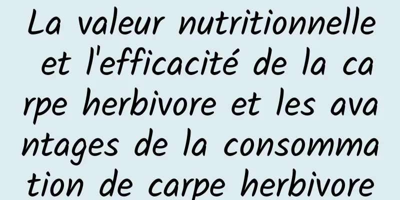 La valeur nutritionnelle et l'efficacité de la carpe herbivore et les avantages de la consommation de carpe herbivore