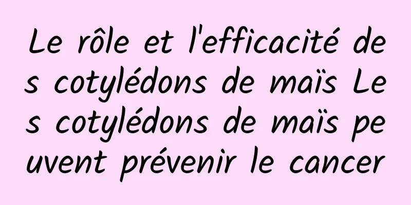 Le rôle et l'efficacité des cotylédons de maïs Les cotylédons de maïs peuvent prévenir le cancer