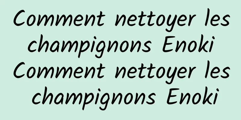 Comment nettoyer les champignons Enoki Comment nettoyer les champignons Enoki