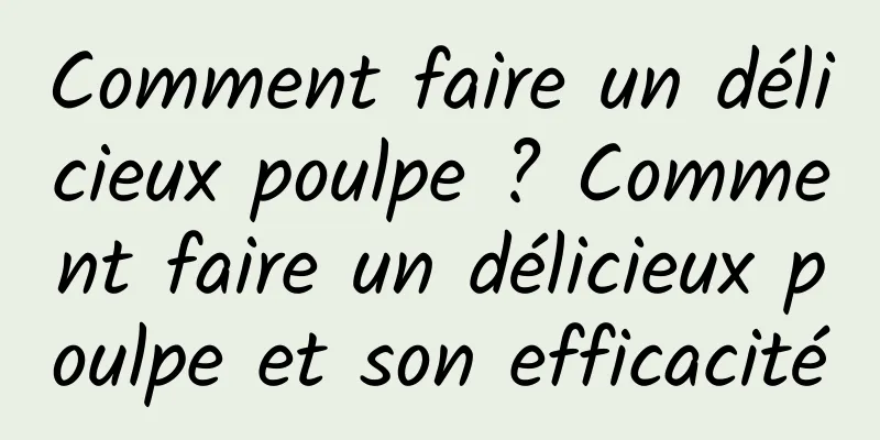 Comment faire un délicieux poulpe ? Comment faire un délicieux poulpe et son efficacité