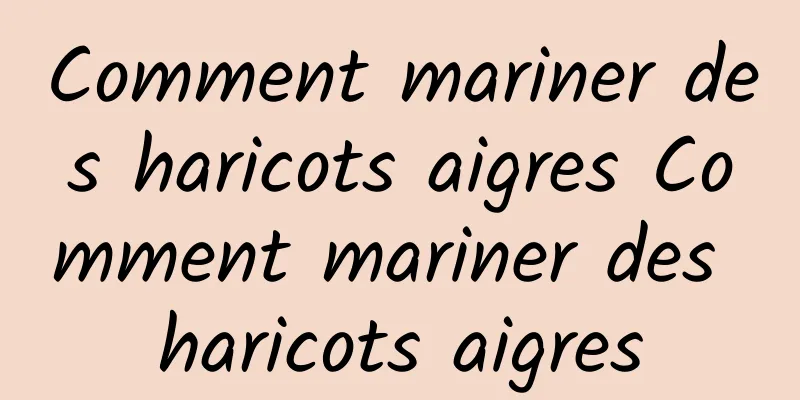 Comment mariner des haricots aigres Comment mariner des haricots aigres