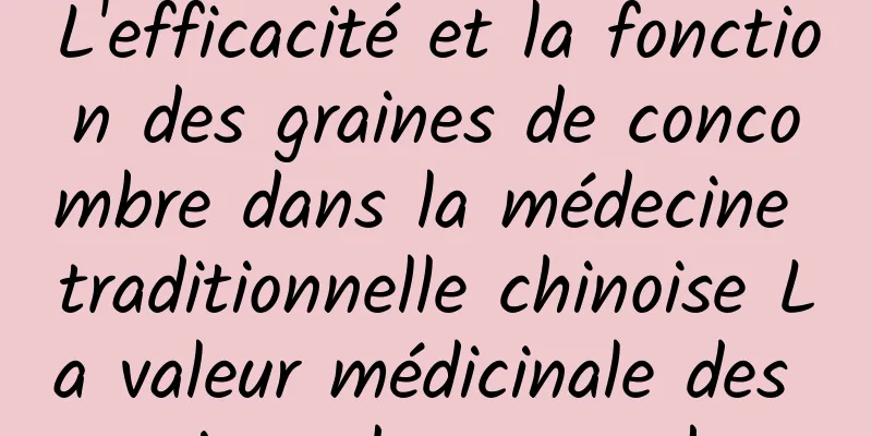 L'efficacité et la fonction des graines de concombre dans la médecine traditionnelle chinoise La valeur médicinale des graines de concombre