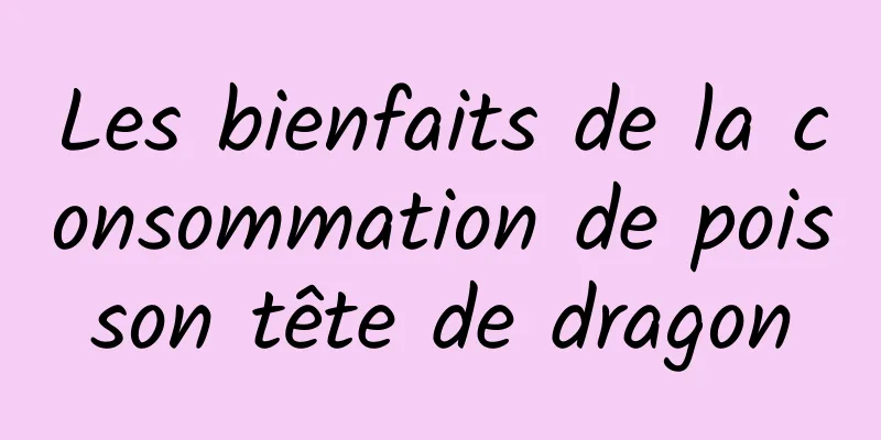 Les bienfaits de la consommation de poisson tête de dragon