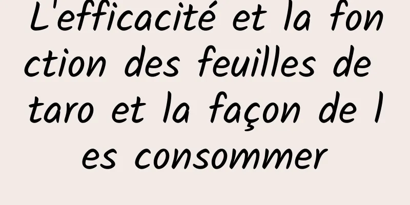 L'efficacité et la fonction des feuilles de taro et la façon de les consommer