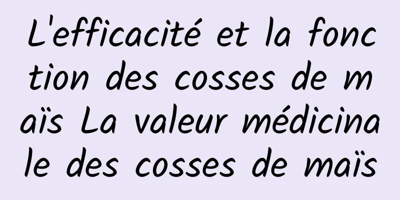 L'efficacité et la fonction des cosses de maïs La valeur médicinale des cosses de maïs