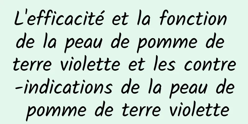 L'efficacité et la fonction de la peau de pomme de terre violette et les contre-indications de la peau de pomme de terre violette