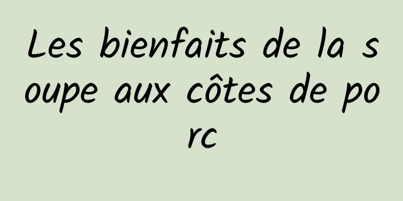 Les bienfaits de la soupe aux côtes de porc