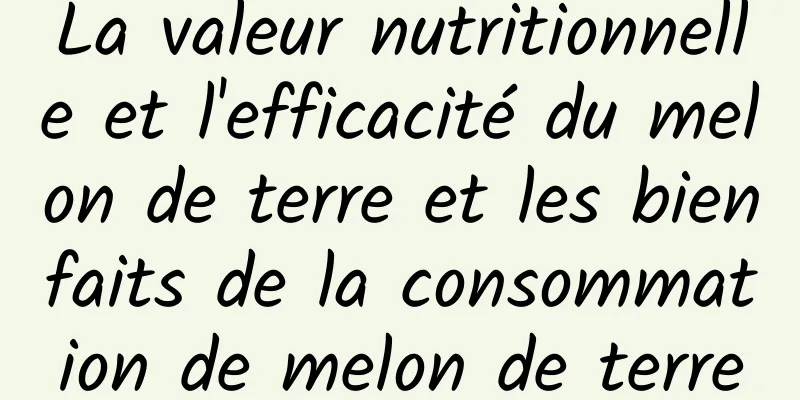 La valeur nutritionnelle et l'efficacité du melon de terre et les bienfaits de la consommation de melon de terre