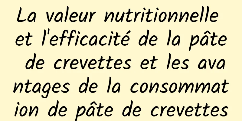 La valeur nutritionnelle et l'efficacité de la pâte de crevettes et les avantages de la consommation de pâte de crevettes