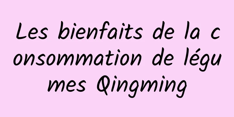 Les bienfaits de la consommation de légumes Qingming