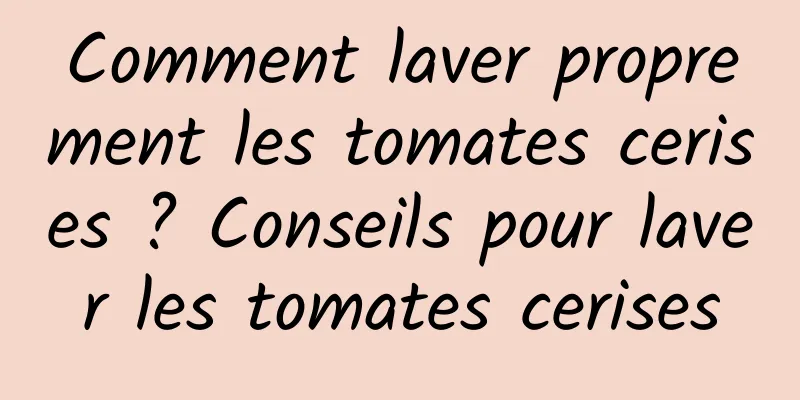 Comment laver proprement les tomates cerises ? Conseils pour laver les tomates cerises