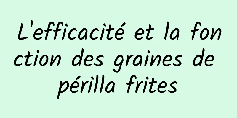 L'efficacité et la fonction des graines de périlla frites