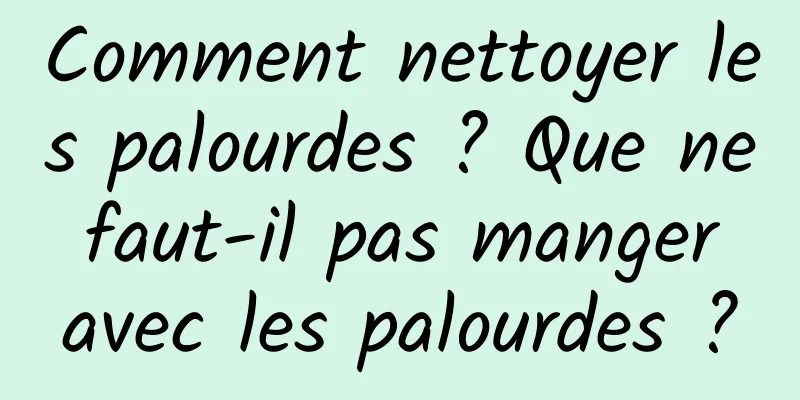 Comment nettoyer les palourdes ? Que ne faut-il pas manger avec les palourdes ?