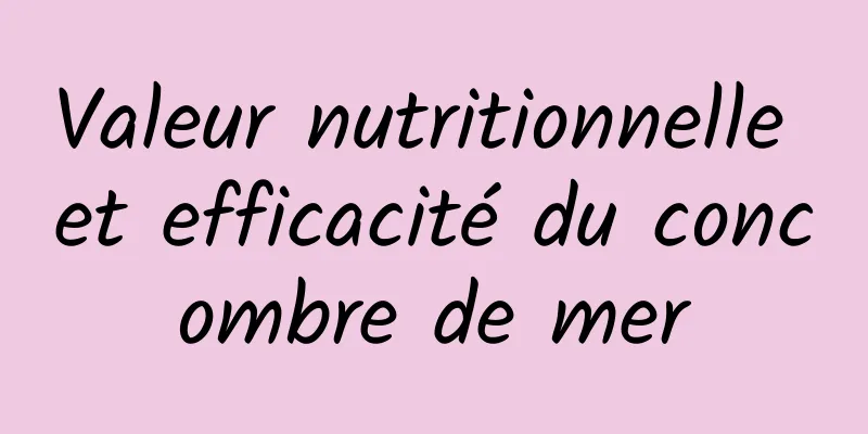 Valeur nutritionnelle et efficacité du concombre de mer