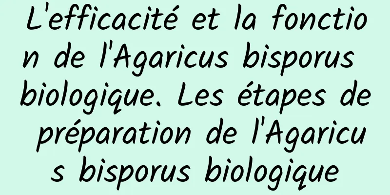 L'efficacité et la fonction de l'Agaricus bisporus biologique. Les étapes de préparation de l'Agaricus bisporus biologique