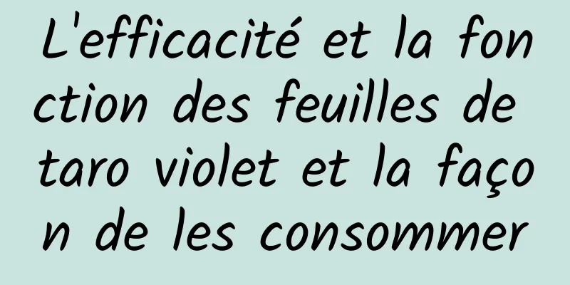 L'efficacité et la fonction des feuilles de taro violet et la façon de les consommer