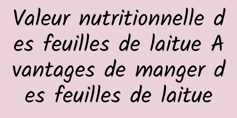 Valeur nutritionnelle des feuilles de laitue Avantages de manger des feuilles de laitue