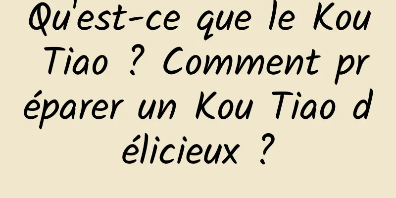 Qu'est-ce que le Kou Tiao ? Comment préparer un Kou Tiao délicieux ?