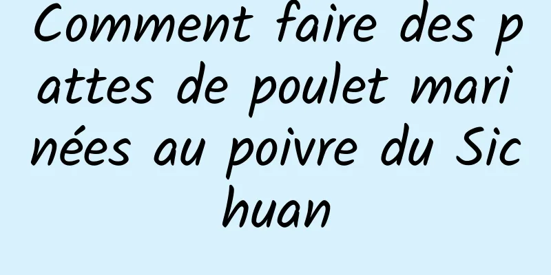 Comment faire des pattes de poulet marinées au poivre du Sichuan