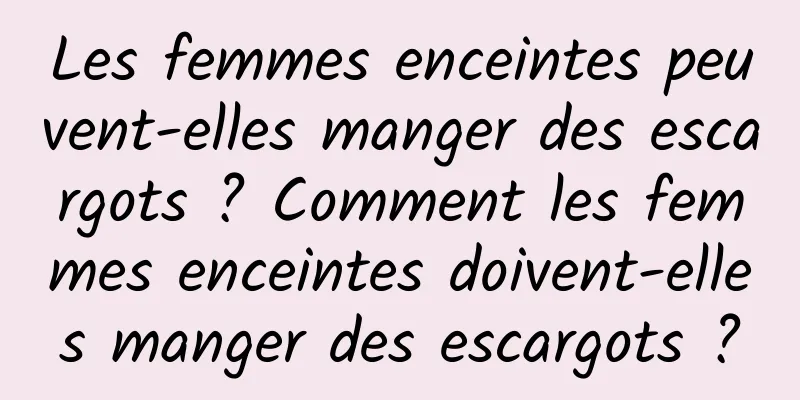 Les femmes enceintes peuvent-elles manger des escargots ? Comment les femmes enceintes doivent-elles manger des escargots ?