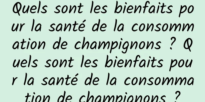 Quels sont les bienfaits pour la santé de la consommation de champignons ? Quels sont les bienfaits pour la santé de la consommation de champignons ?